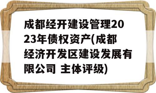 成都经开建设管理2023年债权资产(成都经济开发区建设发展有限公司 主体评级)