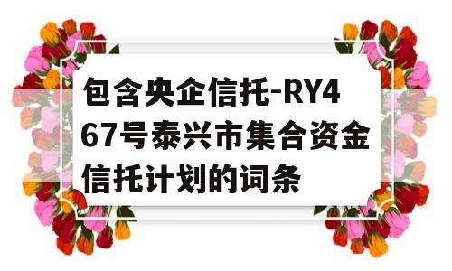 包含央企信托-RY467号泰兴市集合资金信托计划的词条