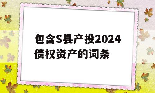 包含S县产投2024债权资产的词条