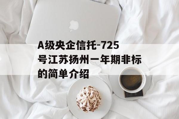 A级央企信托-725号江苏扬州一年期非标的简单介绍