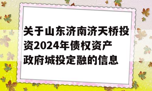 关于山东济南济天桥投资2024年债权资产政府城投定融的信息