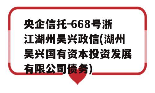 央企信托-668号浙江湖州吴兴政信(湖州吴兴国有资本投资发展有限公司债务)