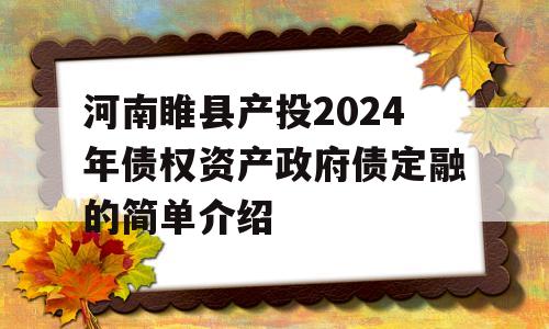 河南睢县产投2024年债权资产政府债定融的简单介绍