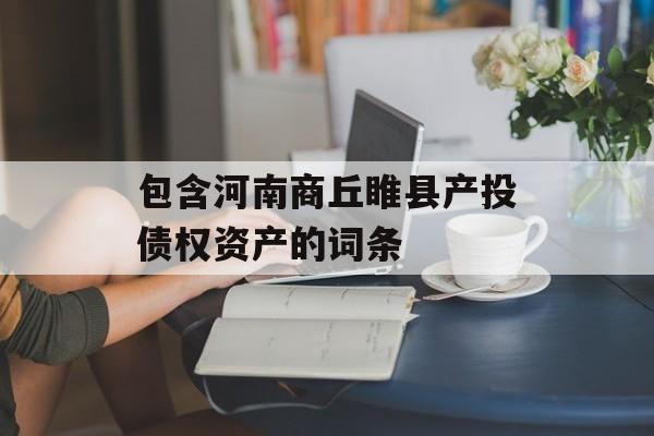 包含河南商丘睢县产投债权资产的词条