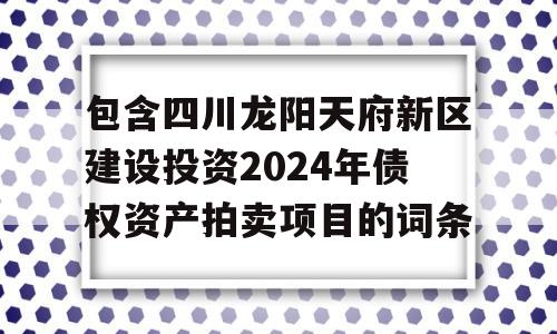 包含四川龙阳天府新区建设投资2024年债权资产拍卖项目的词条