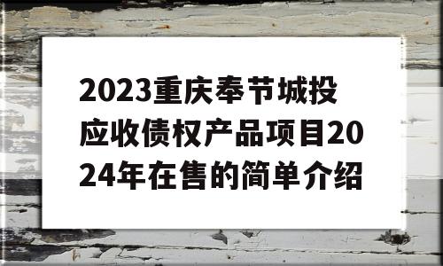 2023重庆奉节城投应收债权产品项目2024年在售的简单介绍