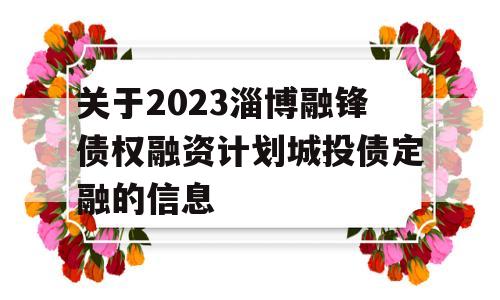 关于2023淄博融锋债权融资计划城投债定融的信息