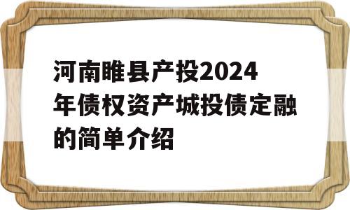 河南睢县产投2024年债权资产城投债定融的简单介绍