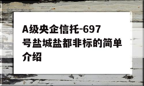 A级央企信托-697号盐城盐都非标的简单介绍