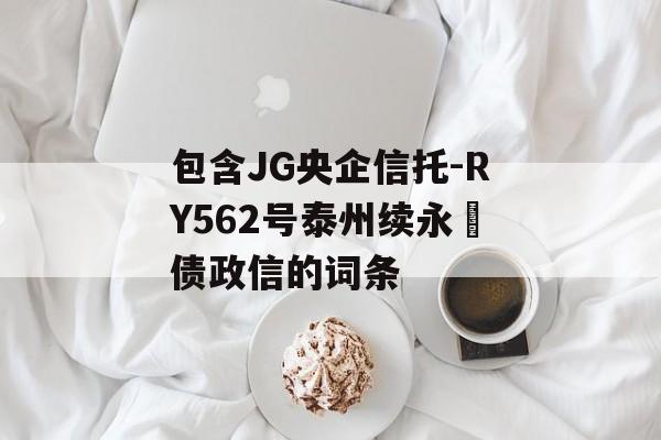 包含JG央企信托-RY562号泰州续永‬债政信的词条