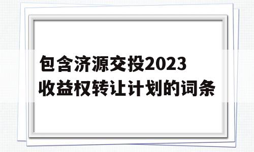 包含济源交投2023收益权转让计划的词条