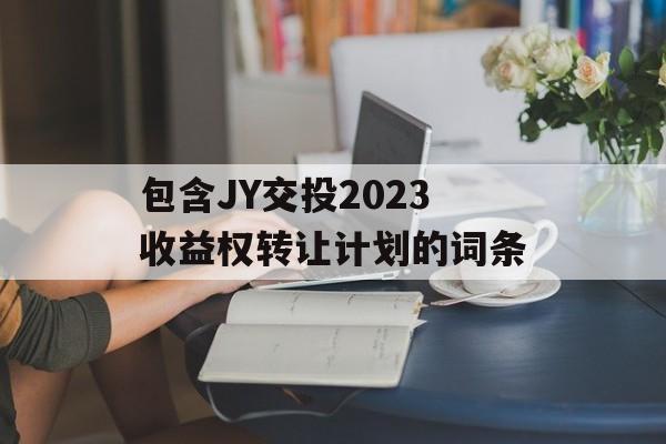 包含JY交投2023收益权转让计划的词条