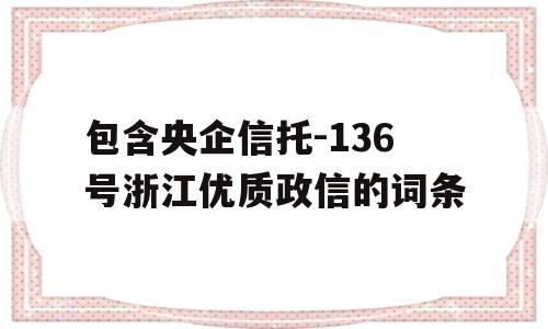 包含央企信托-136号浙江优质政信的词条