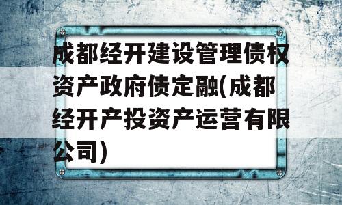 成都经开建设管理债权资产政府债定融(成都经开产投资产运营有限公司)