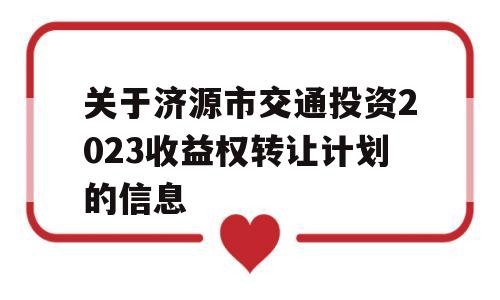 关于济源市交通投资2023收益权转让计划的信息