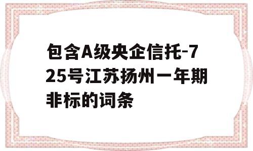 包含A级央企信托-725号江苏扬州一年期非标的词条