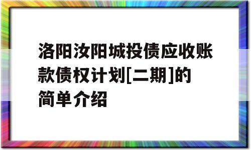 洛阳汝阳城投债应收账款债权计划[二期]的简单介绍