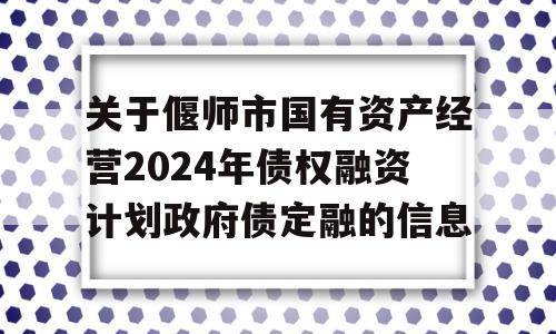 关于偃师市国有资产经营2024年债权融资计划政府债定融的信息