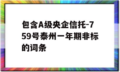 包含A级央企信托-759号泰州一年期非标的词条