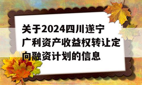 关于2024四川遂宁广利资产收益权转让定向融资计划的信息