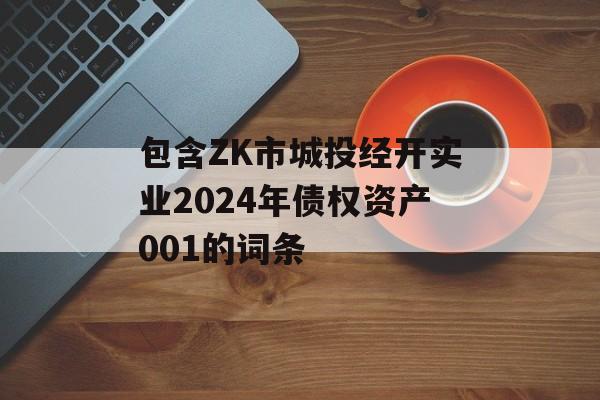 包含ZK市城投经开实业2024年债权资产001的词条