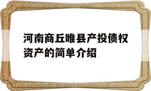 河南商丘睢县产投债权资产的简单介绍