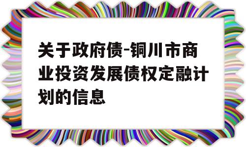 关于政府债-铜川市商业投资发展债权定融计划的信息