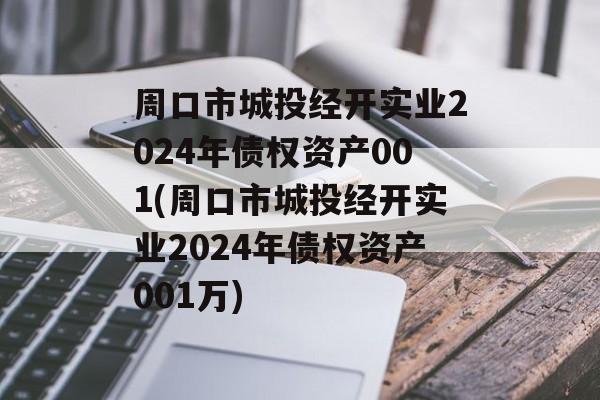 周口市城投经开实业2024年债权资产001(周口市城投经开实业2024年债权资产001万)