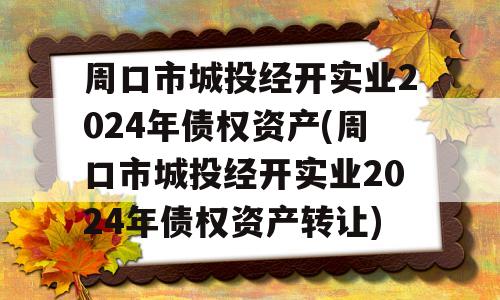 周口市城投经开实业2024年债权资产(周口市城投经开实业2024年债权资产转让)