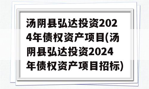 汤阴县弘达投资2024年债权资产项目(汤阴县弘达投资2024年债权资产项目招标)