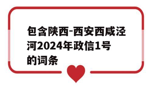 包含陕西-西安西咸泾河2024年政信1号的词条