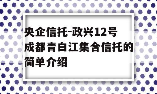 央企信托-政兴12号成都青白江集合信托的简单介绍