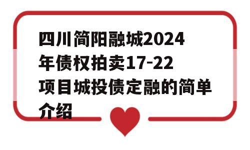 四川简阳融城2024年债权拍卖17-22项目城投债定融的简单介绍