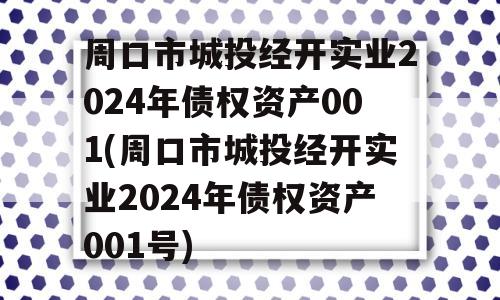 周口市城投经开实业2024年债权资产001(周口市城投经开实业2024年债权资产001号)