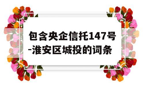 包含央企信托147号-淮安区城投的词条