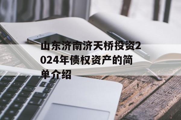 山东济南济天桥投资2024年债权资产的简单介绍