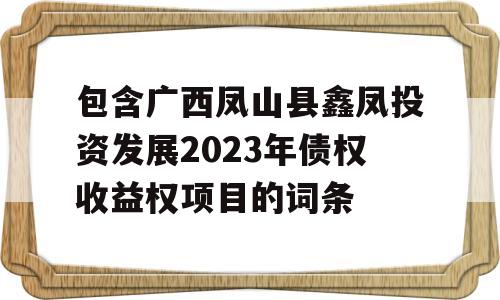 包含广西凤山县鑫凤投资发展2023年债权收益权项目的词条