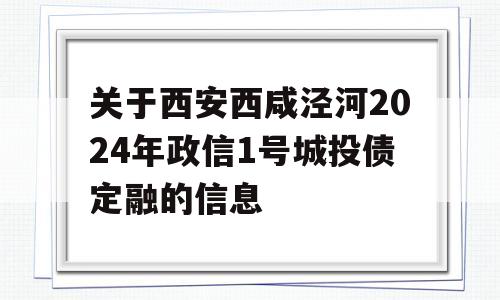 关于西安西咸泾河2024年政信1号城投债定融的信息