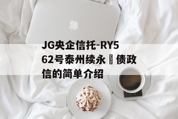 JG央企信托-RY562号泰州续永‬债政信的简单介绍