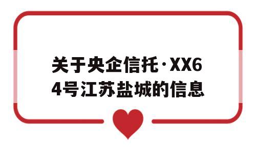 关于央企信托·XX64号江苏盐城的信息