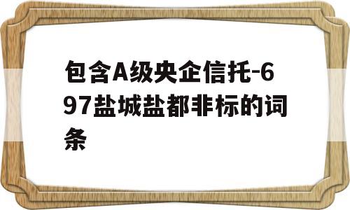 包含A级央企信托-697盐城盐都非标的词条