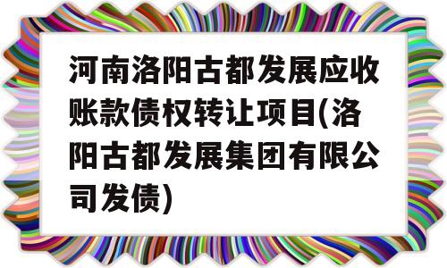 河南洛阳古都发展应收账款债权转让项目(洛阳古都发展集团有限公司发债)