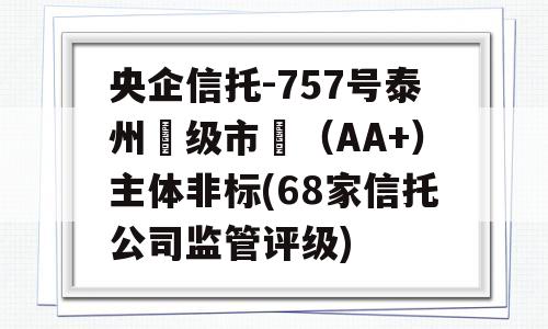 央企信托-757号泰州‮级市‬（AA+）主体非标(68家信托公司监管评级)