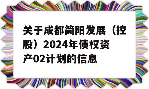 关于成都简阳发展（控股）2024年债权资产02计划的信息