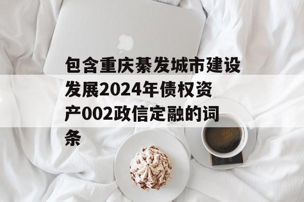 包含重庆綦发城市建设发展2024年债权资产002政信定融的词条