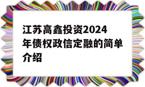 江苏高鑫投资2024年债权政信定融的简单介绍