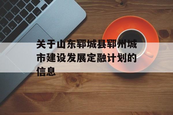 关于山东郓城县郓州城市建设发展定融计划的信息