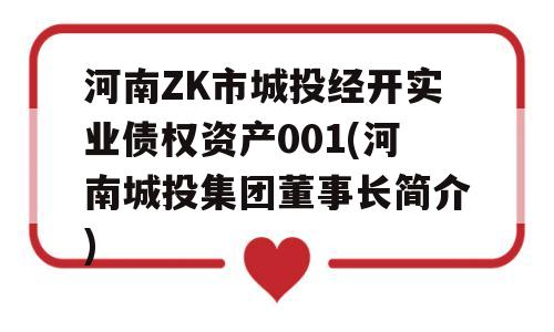 河南ZK市城投经开实业债权资产001(河南城投集团董事长简介)