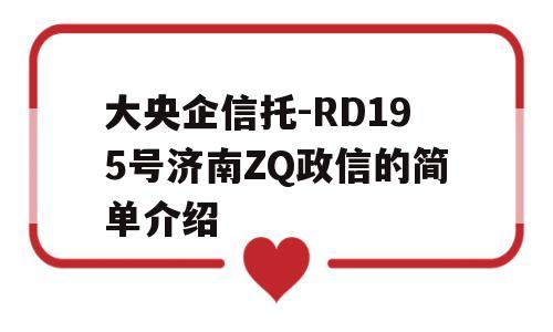 大央企信托-RD195号济南ZQ政信的简单介绍