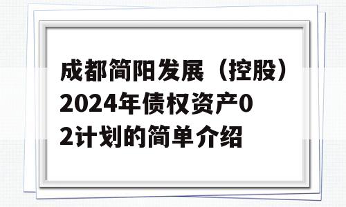 成都简阳发展（控股）2024年债权资产02计划的简单介绍